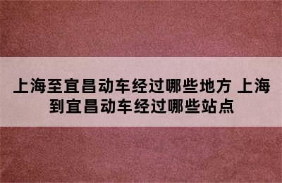 上海至宜昌动车经过哪些地方 上海到宜昌动车经过哪些站点